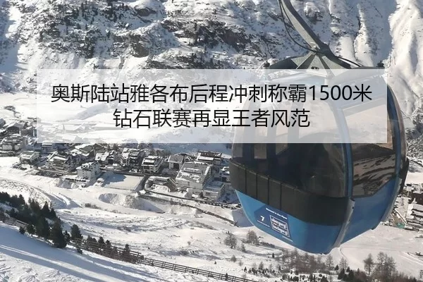 奥斯陆站雅各布后程冲刺称霸1500米 钻石联赛再显王者风范
